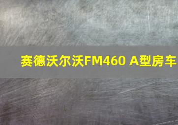 赛德沃尔沃FM460 A型房车